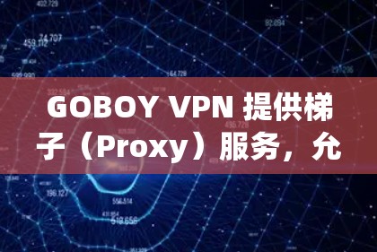 GOBOY VPN 提供梯子（Proxy）服务，允许用户通过设置代理将流量转发通过其他服务器，以提供额外的匿名性和安全性。以下是关于 GOBOY VPN 梯子的详细说明