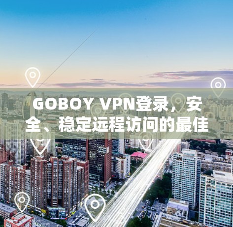 GOBOY VPN登录,安全、稳定远程访问的最佳选择