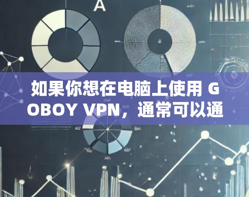 如果你想在电脑上使用 GOBOY VPN,通常可以通过以下步骤进行