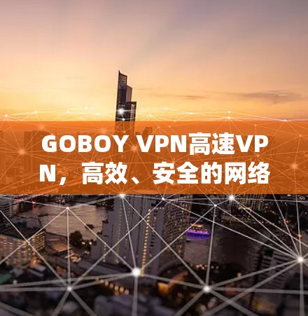 GOBOY VPN高速VPN，高效、安全的网络解决方案