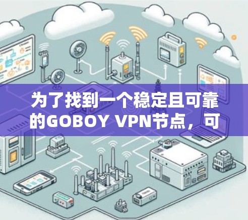 为了找到一个稳定且可靠的GOBOY VPN节点,可以按照以下步骤进行