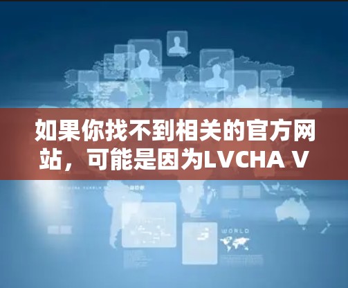 如果你找不到相关的官方网站,可能是因为LVCHA VPN并不是一个真实存在的VPN服务,或者它是一个较为小众的服务。如果你有更多的信息或上下文,我可以帮助你进一步确认 如果你找不到相关的官方网站,可能是因为LVCHA VPN并不是一个真实存在的VPN服务,或者它是一个较为小众的服务。如果你有更多的信息或上下文,我可以帮助你进一步确认