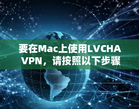 要在Mac上使用LVCHA VPN,请按照以下步骤操作