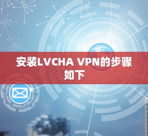 安装LVCHA VPN的步骤如下 安装LVCHA VPN的步骤如下