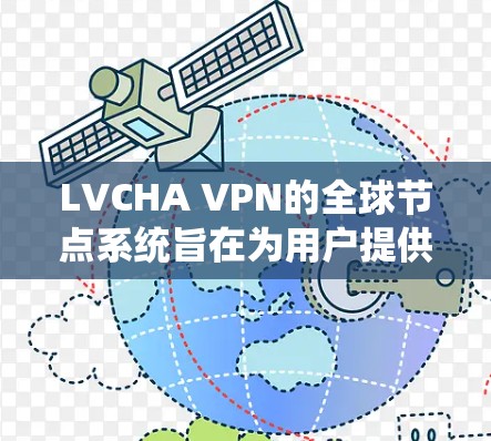 LVCHA VPN的全球节点系统旨在为用户提供高效、安全的网络连接,无论是为了工作、娱乐还是旅行,都能满足用户的需求。以下是关于LVCHA VPN全球节点的详细介绍
