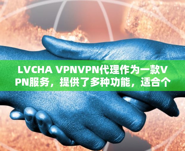 LVCHA VPNVPN代理作为一款VPN服务,提供了多种功能,适合个人和企业用户使用。以下是对该服务的详细分析和总结