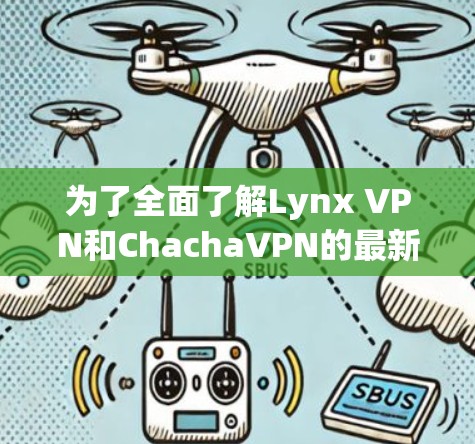 为了全面了解Lynx VPN和ChachaVPN的最新更新,以下是对它们的功能、隐私保护、安全性、技术支持、定价和用户反馈的总结