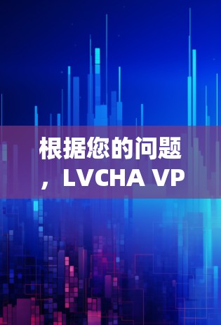 根据您的问题，LVCHA VPN下载地址，以下是详细的解决方案