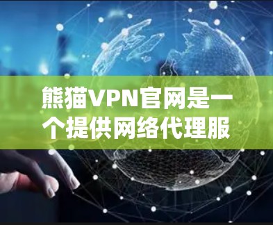 熊猫VPN官网是一个提供网络代理服务的平台,旨在帮助用户绕过网络限制,访问受限的网站。以下是关于熊猫VPN官网的详细信息