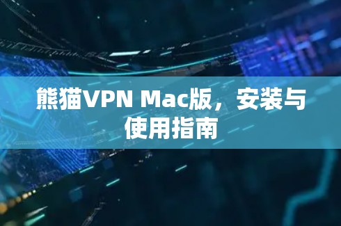 熊猫VPN Mac版,安装与使用指南