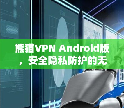 熊猫VPN Android版,安全隐私防护的无懈可击之选 熊猫VPN Android版,安全隐私防护的无懈可击之选