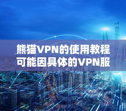 熊猫VPN的使用教程可能因具体的VPN服务而有所不同。如果你使用的是熊猫VPN这个特定的服务,以下是一些常见的使用步骤示例