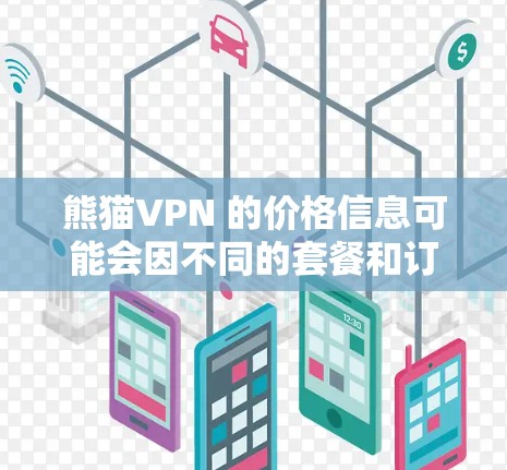 熊猫VPN 的价格信息可能会因不同的套餐和订阅周期而有所不同。以下是一些可能的价格范围,具体价格可能会因地区、套餐类型和提供商而有所不同