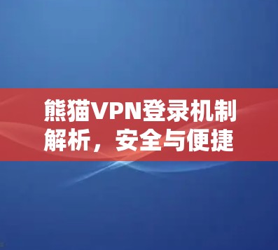 熊猫VPN登录机制解析,安全与便捷的平衡之道