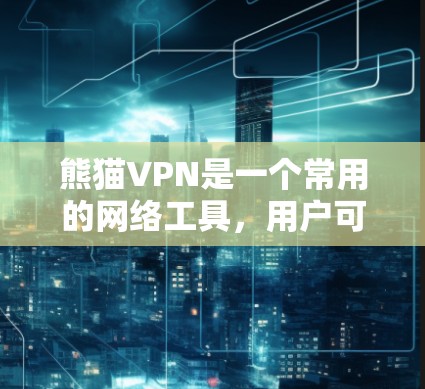 熊猫VPN是一个常用的网络工具,用户可以根据需求进行更新以获取最新功能或修复已知问题。如果你需要获取熊猫VPN的更新信息,可以通过以下方式进行