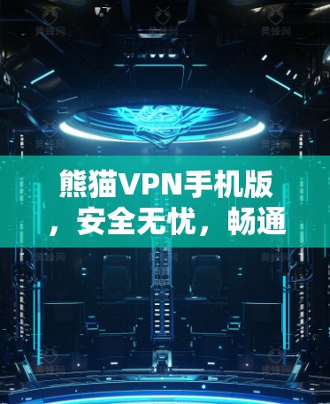 熊猫VPN手机版,安全无忧,畅通全球网络 熊猫VPN手机版,安全无忧,畅通全球网络