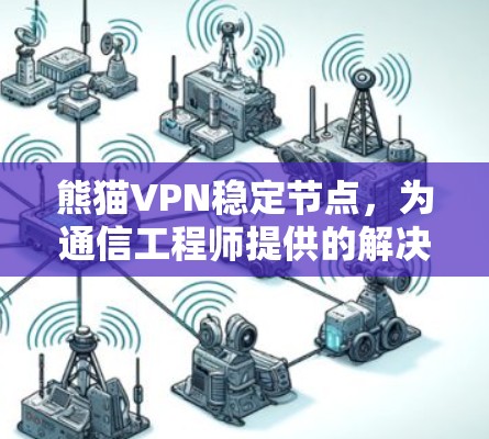 熊猫VPN稳定节点，为通信工程师提供的解决方案