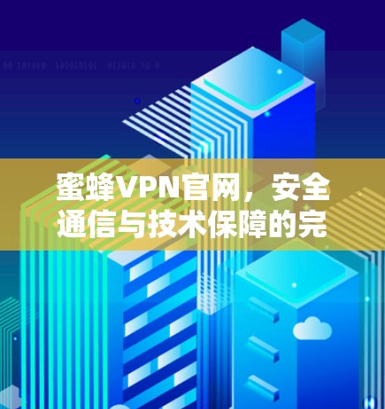 蜜蜂VPN官网，安全通信与技术保障的完美融合