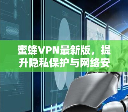 蜜蜂VPN最新版,提升隐私保护与网络安全