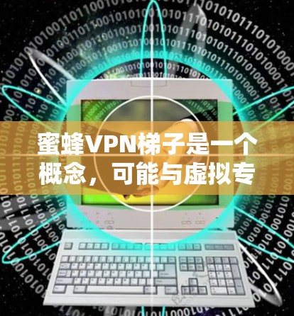 蜜蜂VPN梯子是一个概念,可能与虚拟专用网络(VPN)和隐私保护有关。VPN是一种网络技术,允许用户创建一个安全的、匿名的网络隧道,以保护隐私和安全。蜜蜂可能象征着协作、集体工作或隐私保护的过程 蜜蜂VPN梯子是一个概念,可能与虚拟专用网络(VPN)和隐私保护有关。VPN是一种网络技术,允许用户创建一个安全的、匿名的网络隧道,以保护隐私和安全。蜜蜂可能象征着协作、集体工作或隐私保护的过程