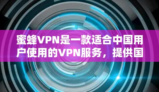 蜜蜂VPN是一款适合中国用户使用的VPN服务,提供国内外服务器选择,适合用户想访问境外网站或保护隐私。以下是对蜜蜂VPN的详细分析和推荐