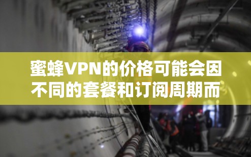 蜜蜂VPN的价格可能会因不同的套餐和订阅周期而有所不同。通常情况下,VPN服务会有不同的价格档次,例如按月、按季度或按年收费。具体价格可能会有折扣或优惠,具体情况请参考蜜蜂VPN的官方网站或客服询问