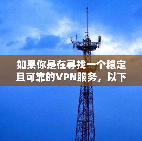 如果你是在寻找一个稳定且可靠的VPN服务,以下是一些常见的VPN服务品牌和推荐 如果你是在寻找一个稳定且可靠的VPN服务,以下是一些常见的VPN服务品牌和推荐
