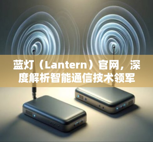 蓝灯（Lantern）官网，深度解析智能通信技术领军企业