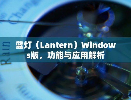 蓝灯(Lantern)Windows版,功能与应用解析 蓝灯(Lantern)Windows版,功能与应用解析