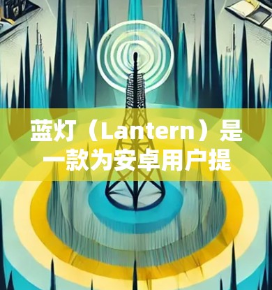 蓝灯（Lantern）是一款为安卓用户提供隐私保护服务的应用程序。它通过模拟手机的各种特征，帮助用户隐私地查看自己的网络位置、设备信息、应用使用情况等，从而保护用户的隐私不被第三方追踪