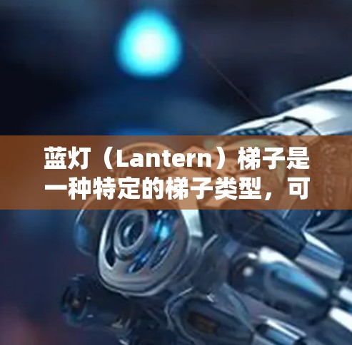 蓝灯(Lantern)梯子是一种特定的梯子类型,可能具有以下特点