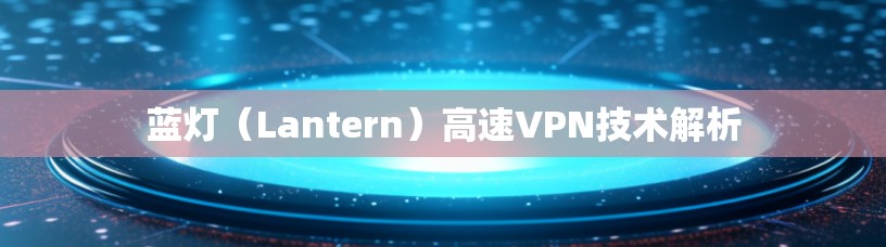 蓝灯(Lantern)高速VPN技术解析