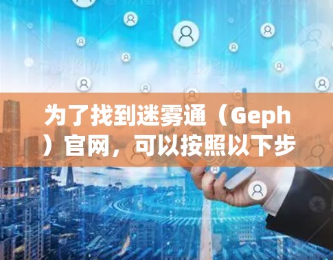 为了找到迷雾通（Geph）官网，可以按照以下步骤进行
