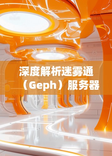 深度解析迷雾通（Geph）服务器，物联网设备管理的高效解决方案