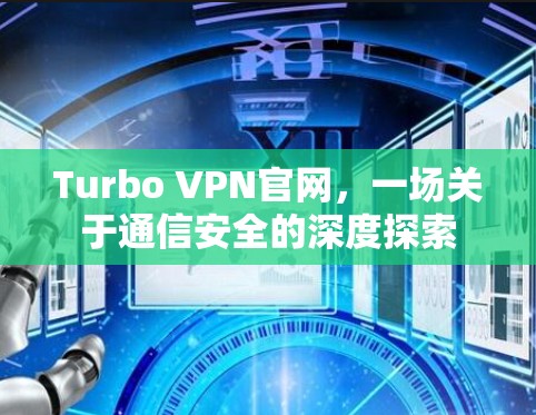Turbo VPN官网,一场关于通信安全的深度探索