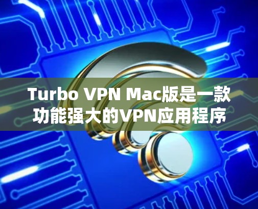 Turbo VPN Mac版是一款功能强大的VPN应用程序,专为Mac用户设计,提供高效、安全的网络保护和隐私保护服务。以下是Turbo VPN Mac版的主要特点和功能