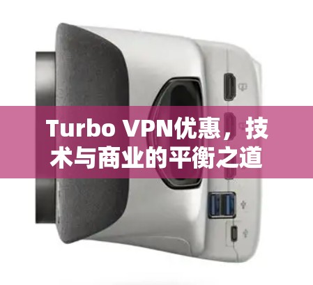 Turbo VPN优惠,技术与商业的平衡之道 Turbo VPN优惠,技术与商业的平衡之道