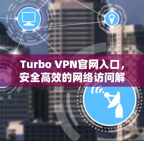 Turbo VPN官网入口,安全高效的网络访问解决方案