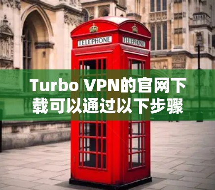 Turbo VPN的官网下载可以通过以下步骤完成 Turbo VPN的官网下载可以通过以下步骤完成