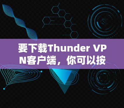 要下载Thunder VPN客户端,你可以按照以下步骤操作 要下载Thunder VPN客户端,你可以按照以下步骤操作