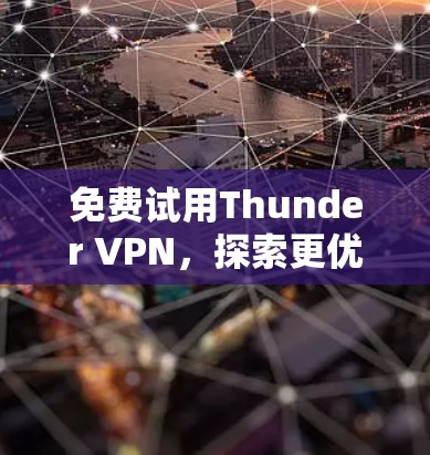 免费试用Thunder VPN，探索更优质的网络体验