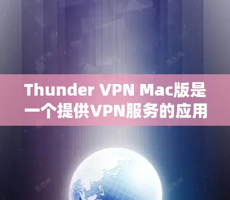 Thunder VPN Mac版是一个提供VPN服务的应用程序，用户可以通过它来加密网络连接，保护隐私，绕过地理限制。以下是关于Thunder VPN Mac版的一些关键信息和常见问题的解答