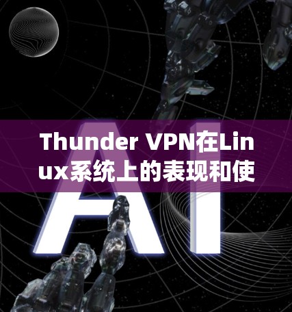Thunder VPN在Linux系统上的表现和使用步骤如下
