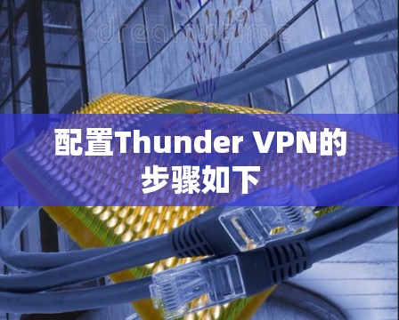 配置Thunder VPN的步骤如下 配置Thunder VPN的步骤如下