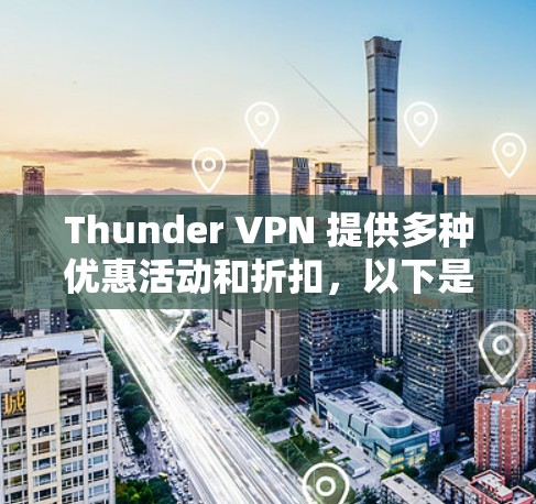 Thunder VPN 提供多种优惠活动和折扣，以下是一些常见的优惠方式