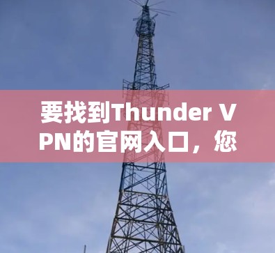 要找到Thunder VPN的官网入口,您可以按照以下步骤操作