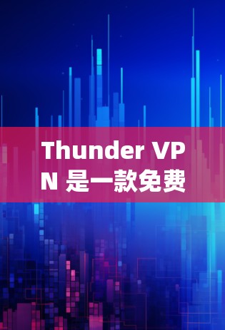 Thunder VPN 是一款免费的高速 VPN 服务,用户可以通过它来加密网络连接,保护隐私,或者绕过某些地理限制。以下是一些关于 Thunder VPN 的信息和建议