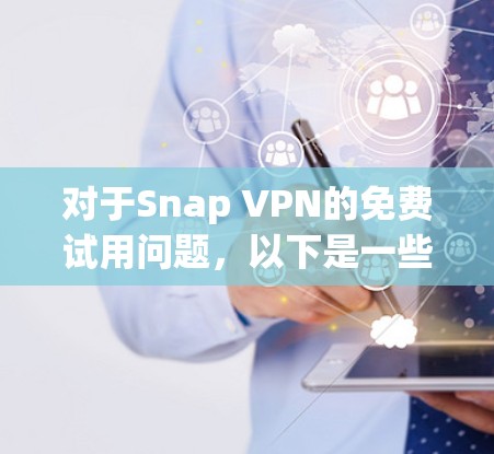 对于Snap VPN的免费试用问题,以下是一些可能的解答和建议