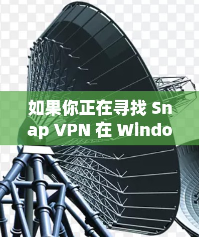 如果你正在寻找 Snap VPN 在 Windows 版本的下载链接或安装方法,以下是一些可能的方法和建议