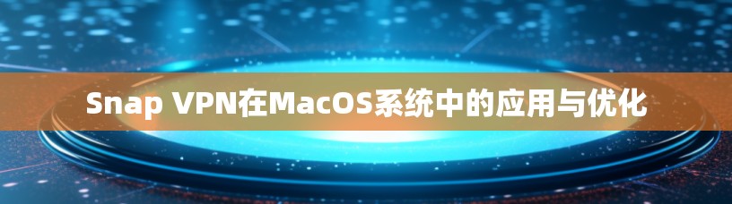 Snap VPN在MacOS系统中的应用与优化